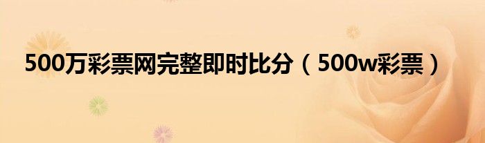 500万彩票网完整即时比分(500w彩票)