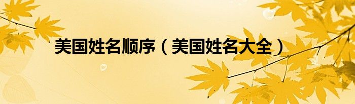 美国姓名顺序(美国姓名大全)