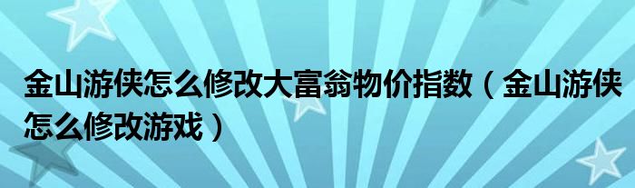金山游侠怎么修改大富翁物价指数(金山游侠怎么修改游戏)