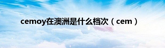 cemoy在澳洲是什么档次(cem)