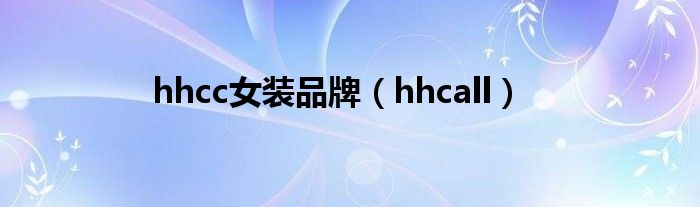 hhcc女装品牌(hhcall)