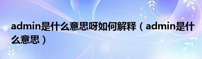 admin是什么意思呀如何解释(admin是什么意思)