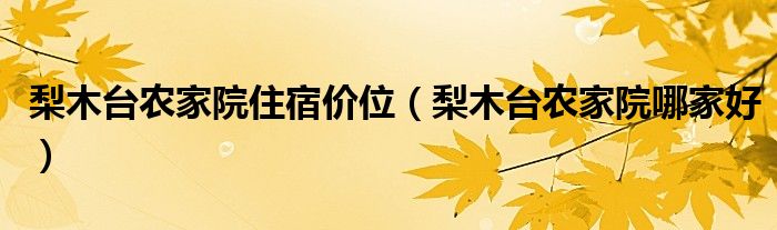 梨木台农家院住宿价位(梨木台农家院哪家好)
