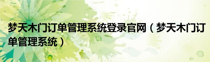 梦天木门订单管理系统登录官网(梦天木门订单管理系统)