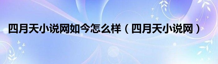 四月天小说网如今怎么样(四月天小说网)