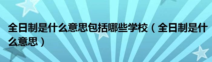 全日制是什么意思包括哪些学校(全日制是什么意思)