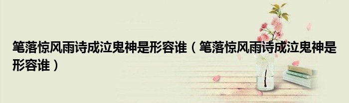 笔落惊风雨诗成泣鬼神是形容谁(笔落惊风雨诗成泣鬼神是形容谁)