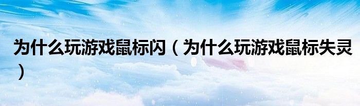 为什么玩游戏鼠标闪(为什么玩游戏鼠标失灵)