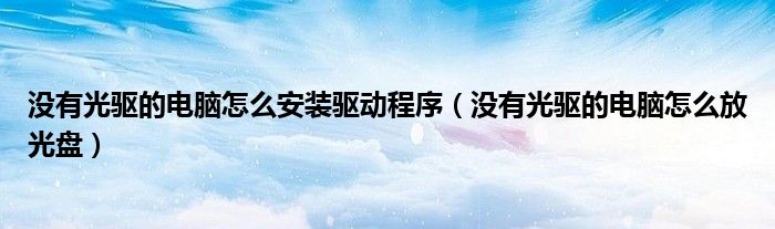 没有光驱的电脑怎么安装驱动程序(没有光驱的电脑怎么放光盘)