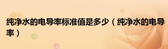 纯净水的电导率标准值是多少(纯净水的电导率)