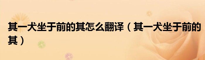 其一犬坐于前的其怎么翻译(其一犬坐于前的其)