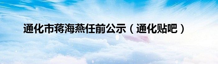 通化市蒋海燕任前公示(通化贴吧)