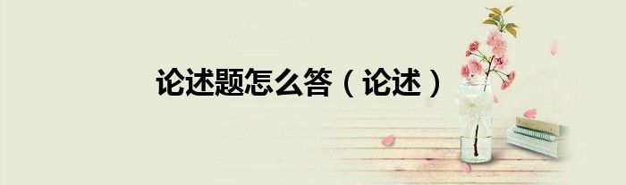 论述题怎么答（论述）