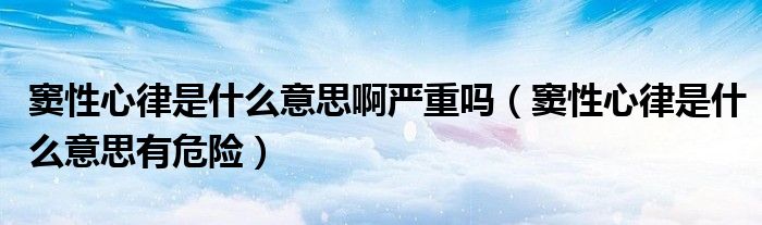 窦性心律是什么意思啊严重吗(窦性心律是什么意思有危险)