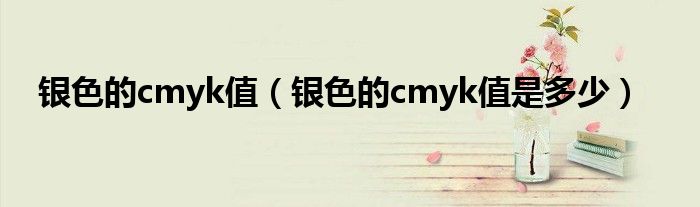 银色的cmyk值(银色的cmyk值是多少)