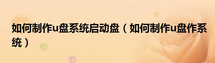 如何制作u盘系统启动盘(如何制作u盘作系统)