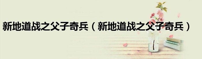 新地道战之父子奇兵(新地道战之父子奇兵)