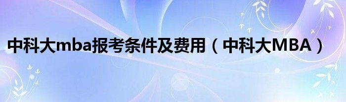 中科大mba报考条件及费用(中科大MBA)