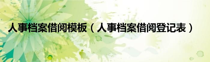 人事档案借阅模板(人事档案借阅登记表)