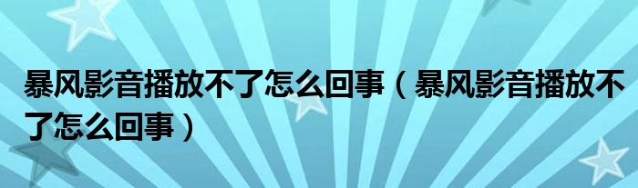 暴风影音播放不了怎么回事(暴风影音播放不了怎么回事)