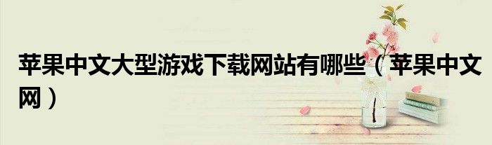 苹果中文大型游戏下载网站有哪些(苹果中文网)