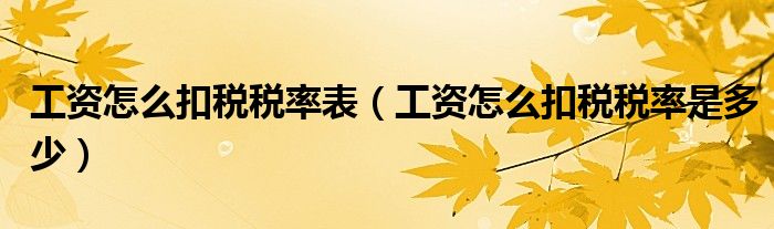 工资怎么扣税税率表(工资怎么扣税税率是多少)