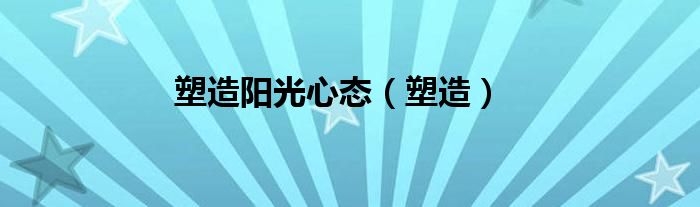 塑造阳光心态（塑造）