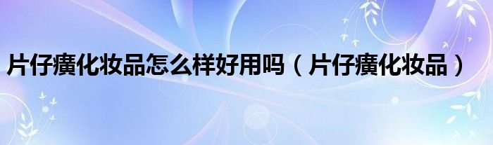 片仔癀化妆品怎么样好用吗(片仔癀化妆品)
