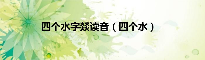 四个水字燚读音(四个水)