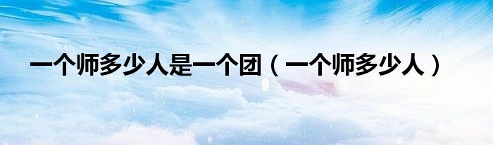 一个师多少人是一个团(一个师多少人)