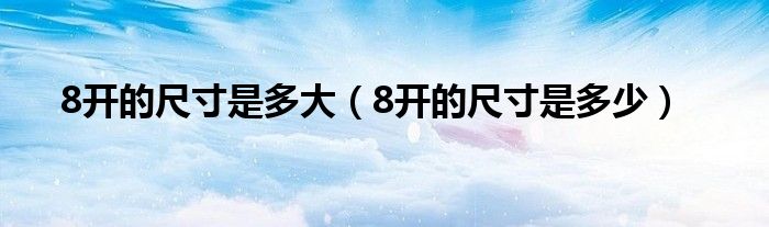 8开的尺寸是多大(8开的尺寸是多少)