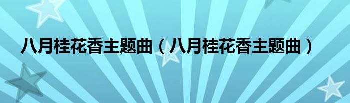 八月桂花香主题曲(八月桂花香主题曲)