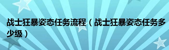 战士狂暴姿态任务流程(战士狂暴姿态任务多少级)
