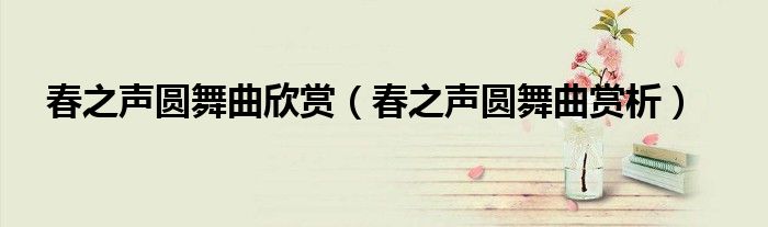 春之声圆舞曲欣赏(春之声圆舞曲赏析)