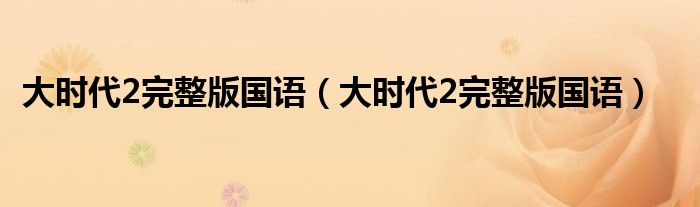 大时代2完整版国语(大时代2完整版国语)
