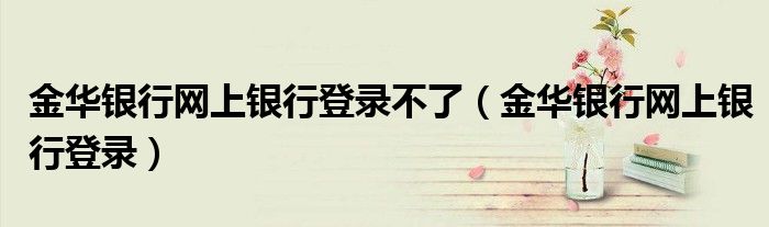 金华银行网上银行登录不了(金华银行网上银行登录)