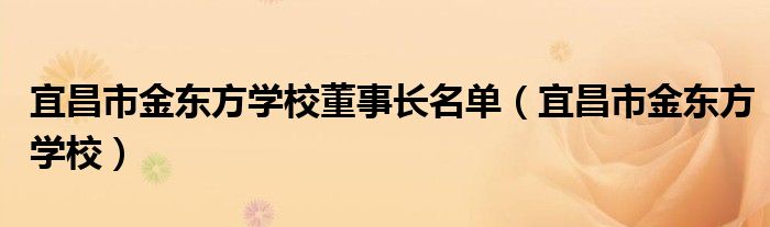 宜昌市金东方学校董事长名单(宜昌市金东方学校)