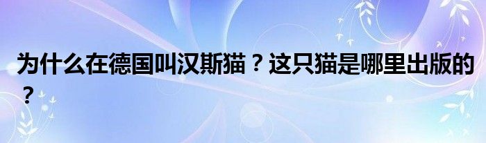 为什么在德国叫汉斯猫?这只猫是哪里出版的?