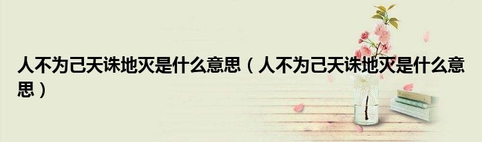 人不为己天诛地灭是什么意思(人不为己天诛地灭是什么意思)