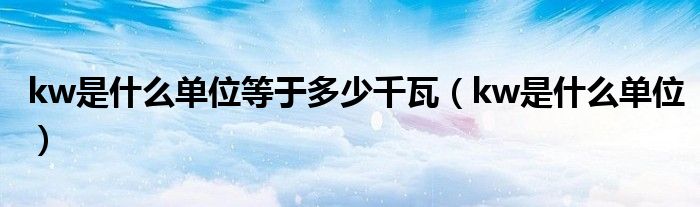 kw是什么单位等于多少千瓦(kw是什么单位)