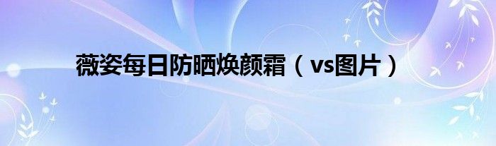 薇姿每日防晒焕颜霜(vs图片)