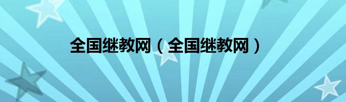 全国继教网（全国继教网）