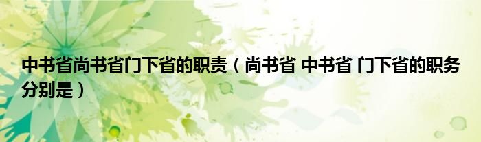 中书省尚书省门下省的职责(尚书省 中书省 门下省的职务分别是)