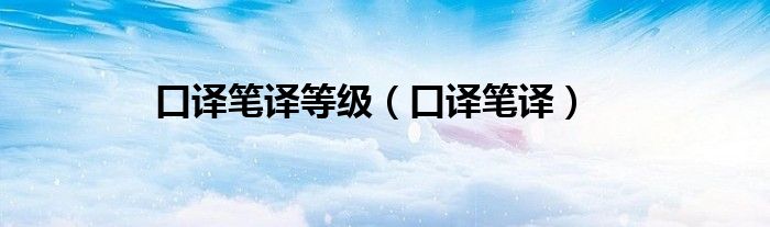 口译笔译等级（口译笔译）