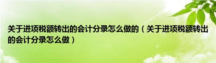 关于进项税额转出的会计分录怎么做的(关于进项税额转出的会计分录怎么做)