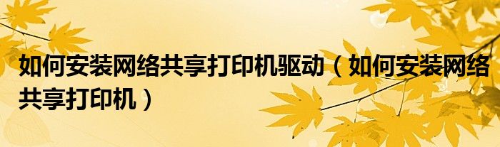 如何安装网络共享打印机驱动(如何安装网络共享打印机)