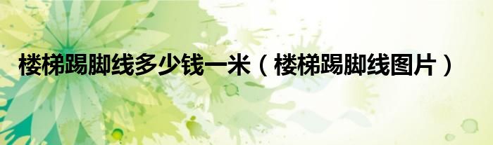 楼梯踢脚线多少钱一米(楼梯踢脚线图片)
