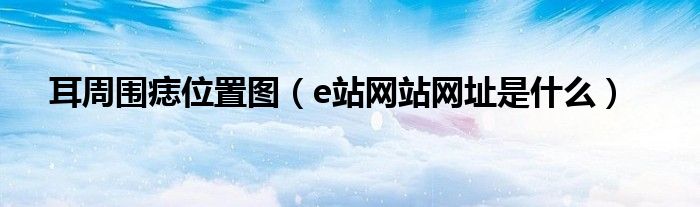 耳周围痣位置图(e站网站网址是什么)
