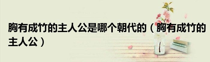 胸有成竹的主人公是哪个朝代的(胸有成竹的主人公)