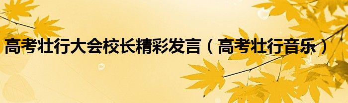 高考壮行大会校长精彩发言(高考壮行音乐)